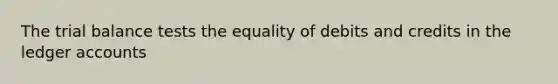 The trial balance tests the equality of debits and credits in the ledger accounts