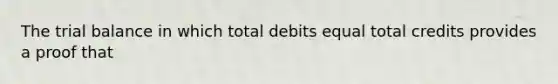 The trial balance in which total debits equal total credits provides a proof that