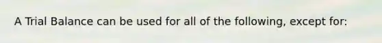 A Trial Balance can be used for all of the following, except for: