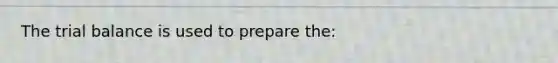 The trial balance is used to prepare​ the: