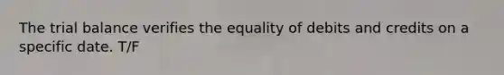 The trial balance verifies the equality of debits and credits on a specific date. T/F