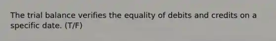 The trial balance verifies the equality of debits and credits on a specific date. (T/F)