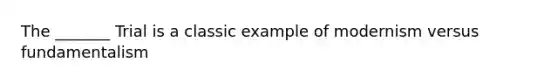 The _______ Trial is a classic example of modernism versus fundamentalism