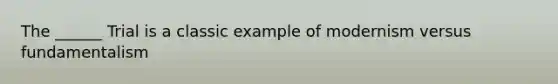 The ______ Trial is a classic example of modernism versus fundamentalism