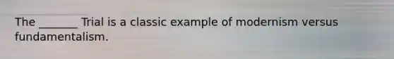 The _______ Trial is a classic example of modernism versus fundamentalism.
