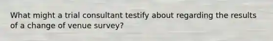 What might a trial consultant testify about regarding the results of a change of venue survey?