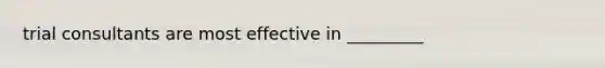 trial consultants are most effective in _________