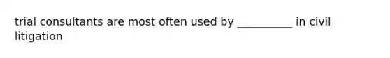 trial consultants are most often used by __________ in civil litigation