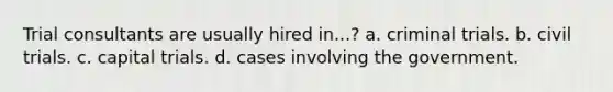 Trial consultants are usually hired in...? a. criminal trials. b. civil trials. c. capital trials. d. cases involving the government.