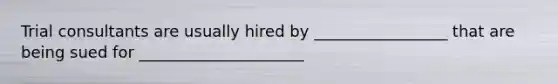 Trial consultants are usually hired by _________________ that are being sued for _____________________