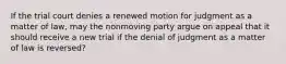 If the trial court denies a renewed motion for judgment as a matter of law, may the nonmoving party argue on appeal that it should receive a new trial if the denial of judgment as a matter of law is reversed?