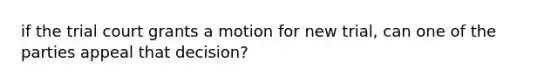 if the trial court grants a motion for new trial, can one of the parties appeal that decision?