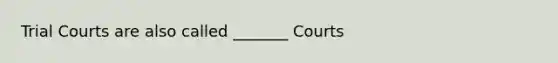 Trial Courts are also called _______ Courts