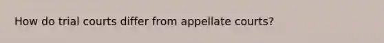 How do trial courts differ from appellate courts?