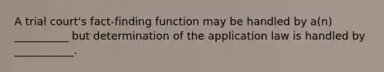 A trial court's fact-finding function may be handled by a(n) __________ but determination of the application law is handled by ___________.