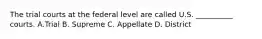 The trial courts at the federal level are called U.S. __________ courts. A.Trial B. Supreme C. Appellate D. District