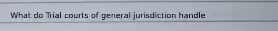 What do Trial courts of general jurisdiction handle