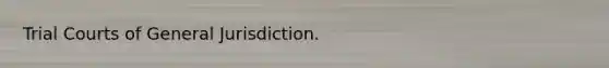 Trial Courts of General Jurisdiction.