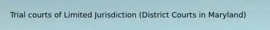 Trial courts of Limited Jurisdiction (District Courts in Maryland)