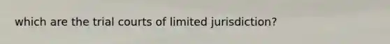 which are the trial courts of limited jurisdiction?