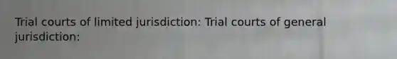 Trial courts of limited jurisdiction: Trial courts of general jurisdiction: