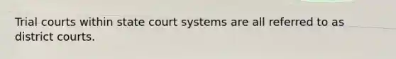 Trial courts within state court systems are all referred to as district courts.