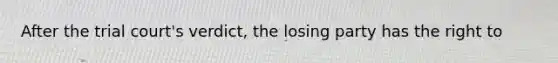 After the trial court's verdict, the losing party has the right to
