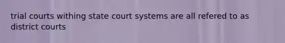 trial courts withing state court systems are all refered to as district courts