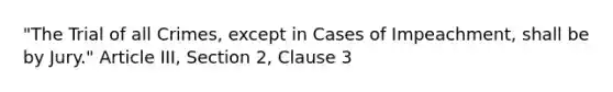 "The Trial of all Crimes, except in Cases of Impeachment, shall be by Jury." Article III, Section 2, Clause 3