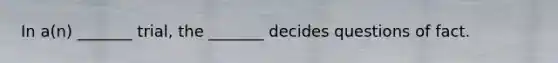 In a(n) _______ trial, the _______ decides questions of fact.