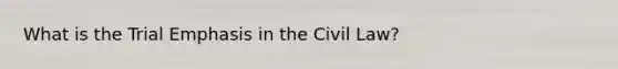 What is the Trial Emphasis in the Civil Law?