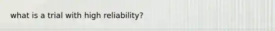 what is a trial with high reliability?