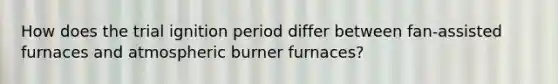 How does the trial ignition period differ between fan-assisted furnaces and atmospheric burner furnaces?