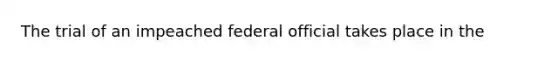 The trial of an impeached federal official takes place in the