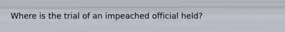 Where is the trial of an impeached official held?