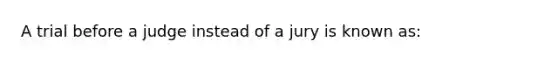 A trial before a judge instead of a jury is known as: