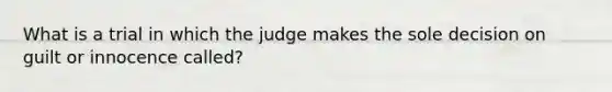 What is a trial in which the judge makes the sole decision on guilt or innocence called?