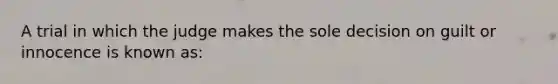 A trial in which the judge makes the sole decision on guilt or innocence is known as: