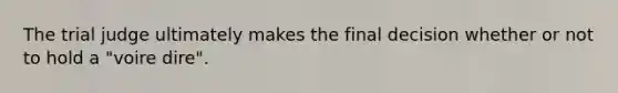 The trial judge ultimately makes the final decision whether or not to hold a "voire dire".