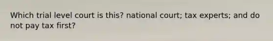 Which trial level court is this? national court; tax experts; and do not pay tax first?