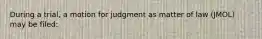 During a trial, a motion for judgment as matter of law (JMOL) may be filed: