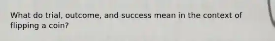 What do trial, outcome, and success mean in the context of flipping a coin?