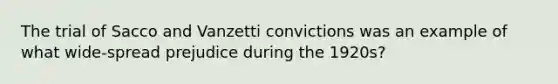 The trial of Sacco and Vanzetti convictions was an example of what wide-spread prejudice during the 1920s?