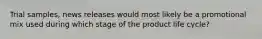 Trial samples, news releases would most likely be a promotional mix used during which stage of the product life cycle?