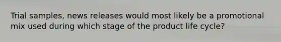 Trial samples, news releases would most likely be a promotional mix used during which stage of the product life cycle?