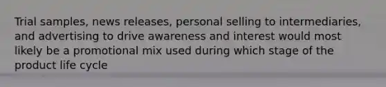 Trial samples, news releases, personal selling to intermediaries, and advertising to drive awareness and interest would most likely be a promotional mix used during which stage of the product life cycle