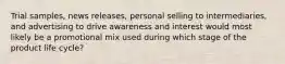 Trial samples, news releases, personal selling to intermediaries, and advertising to drive awareness and interest would most likely be a promotional mix used during which stage of the product life cycle?