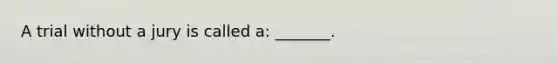 A trial without a jury is called a: _______.