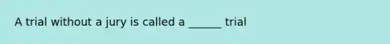 A trial without a jury is called a ______ trial