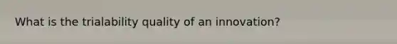 What is the trialability quality of an innovation?